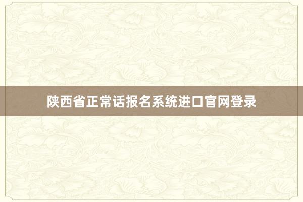 陕西省正常话报名系统进口官网登录