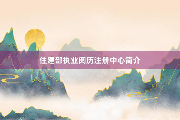 住建部执业阅历注册中心简介
