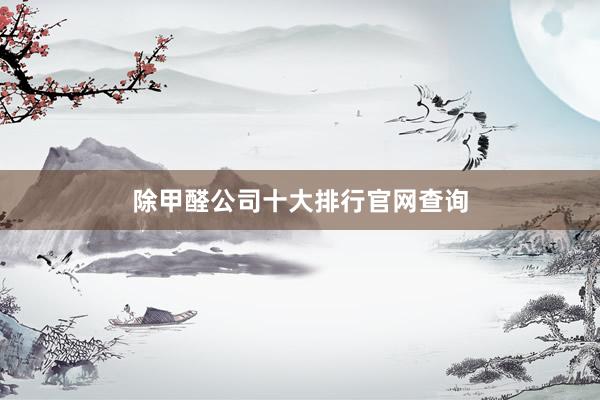 除甲醛公司十大排行官网查询