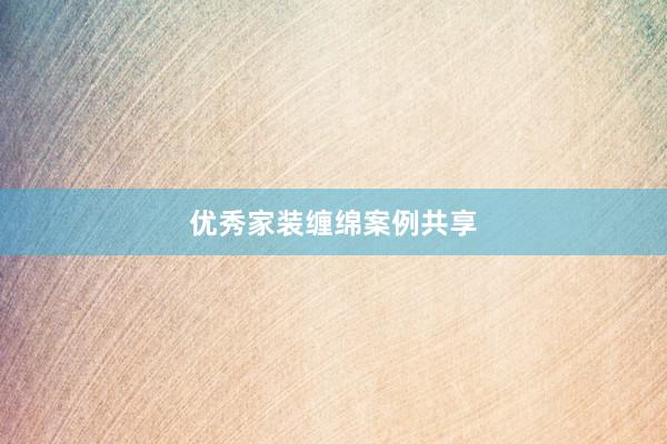 优秀家装缠绵案例共享
