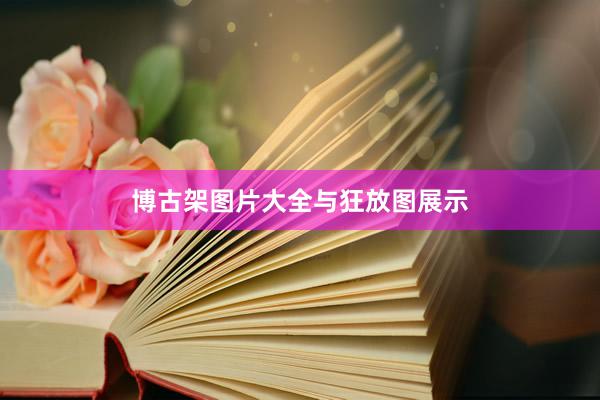 博古架图片大全与狂放图展示