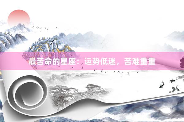 最苦命的星座：运势低迷，苦难重重