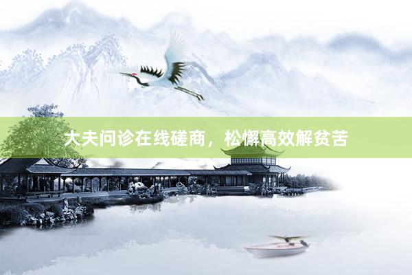 大夫问诊在线磋商，松懈高效解贫苦