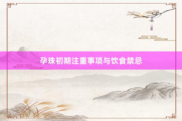 孕珠初期注重事项与饮食禁忌