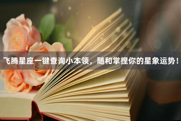 飞腾星座一键查询小本领，随和掌捏你的星象运势！