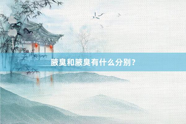 腋臭和腋臭有什么分别？
