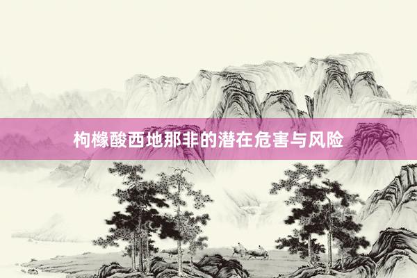 枸橼酸西地那非的潜在危害与风险
