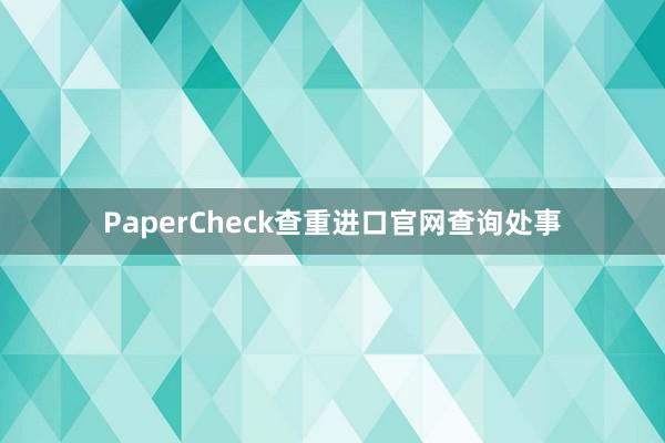 PaperCheck查重进口官网查询处事